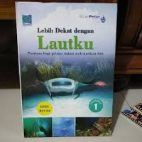 Lebih Dekat Dengan Lautku : Panduan bagi pelajar dalam melestarikan laut = Volume 1