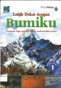 Lebih Dekat Dengan Bumiku : Panduan bagi pelajar dalam melestarikan bumi= Volume 1