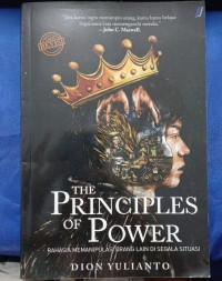 THE PRINCIPLES OF POWER = Rahasia Memanipulasi Orang Lain Di Segala Situasi